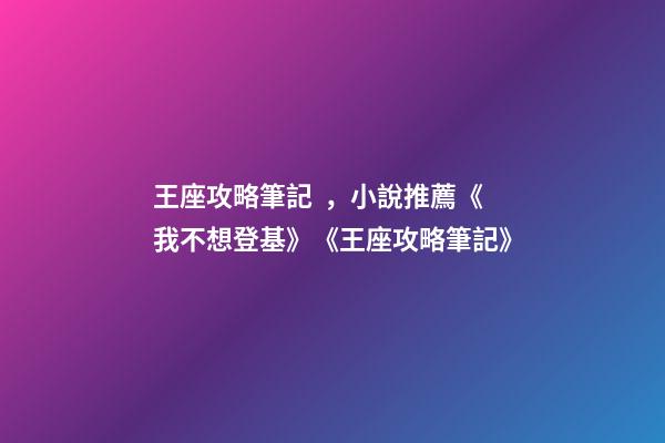 王座攻略筆記，小說推薦《我不想登基》《王座攻略筆記》